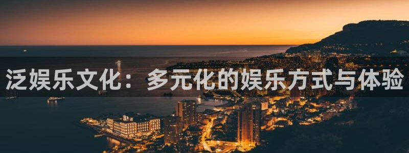 sunbet集团中国官网入口：泛娱乐文化：多元化的娱乐方式与体验