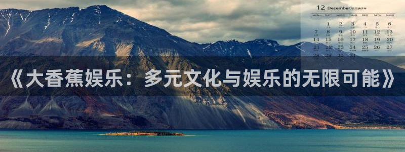 sunbet申搏888：《大香蕉娱乐：多元文化与娱乐的无限可能》