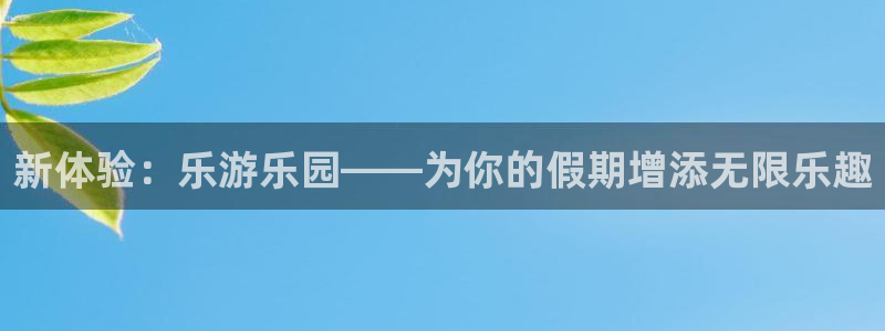 sunbet申搏888：新体验：乐游乐园——为你的假期增添无限乐趣