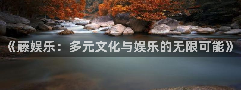 sunbet申搏888：《藤娱乐：多元文化与娱乐的无限可能》