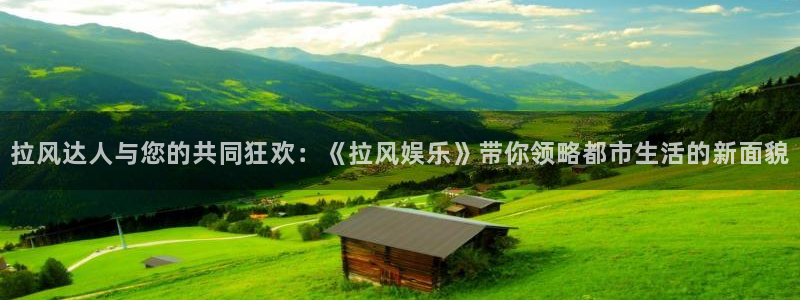 sunbet官网：拉风达人与您的共同狂欢：《拉风娱乐》带你领略都市生活的新面貌