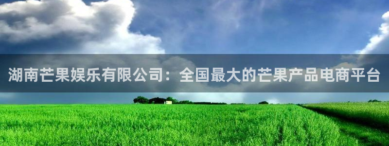 sunbet(中国区)官方网站：湖南芒果娱乐有限公司：全国最大的芒果产品电商平台