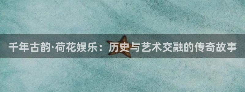 申搏sunbet官网手机版：千年古韵·荷花娱乐：历史与艺术交融的传奇故事