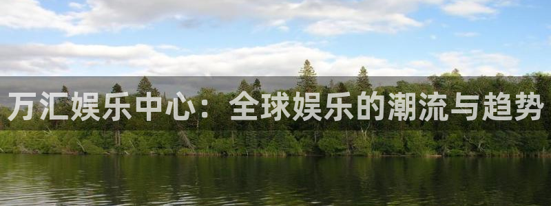 sunbet(中国区)官方网站：万汇娱乐中心：全球娱乐的潮流与趋势